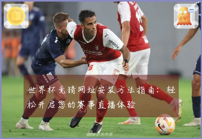 世界杯竞猜网址安装方法指南：轻松开启您的赛事直播体验