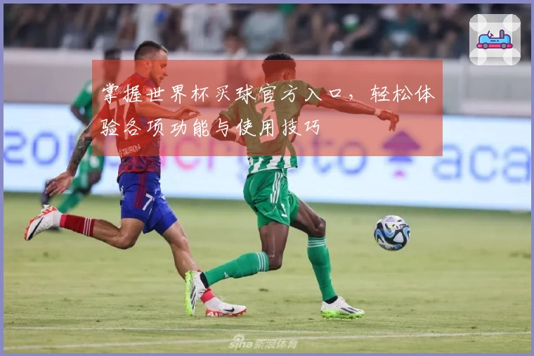 掌握世界杯买球官方入口，轻松体验各项功能与使用技巧