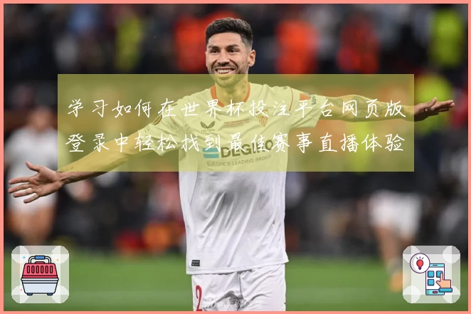 学习如何在世界杯投注平台网页版登录中轻松找到最佳赛事直播体验