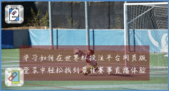 学习如何在世界杯投注平台网页版登录中轻松找到最佳赛事直播体验